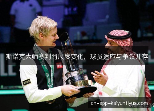 斯诺克大师赛判罚尺度变化，球员适应与争议并存