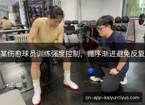 某伤愈球员训练强度控制，循序渐进避免反复