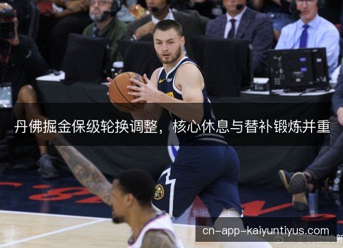 丹佛掘金保级轮换调整，核心休息与替补锻炼并重